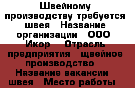 Швейному производству требуется швея › Название организации ­ ООО “Икор“ › Отрасль предприятия ­ щвейное производство  › Название вакансии ­ швея › Место работы ­ г. Щелково, ул. Заводская, д. 8 › Подчинение ­ начальник производства › Минимальный оклад ­ 20 000 › Максимальный оклад ­ 40 000 - Московская обл., Щелковский р-н, Щелково г. Работа » Вакансии   